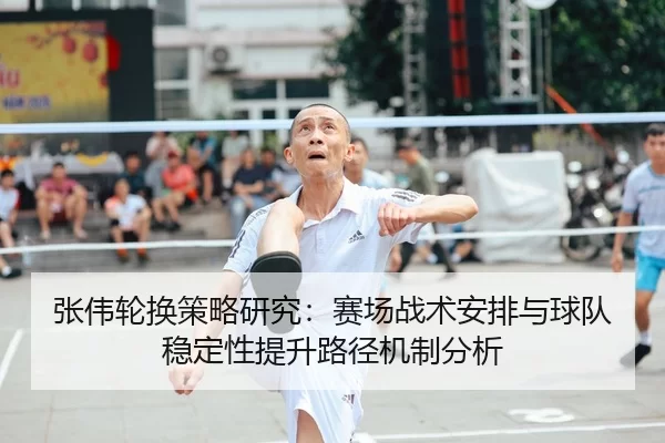 张伟轮换策略研究：赛场战术安排与球队稳定性提升路径机制分析