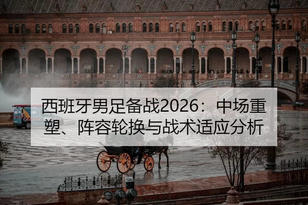 西班牙男足备战2026：中场重塑、阵容轮换与战术适应分析