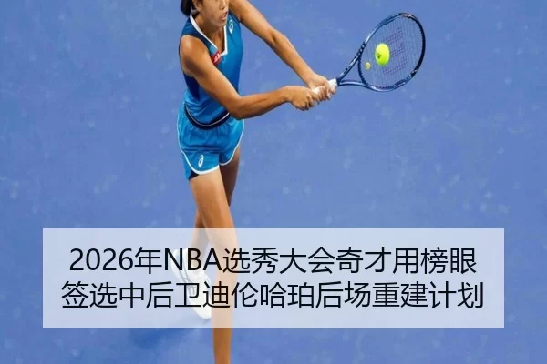 2026年NBA选秀大会奇才用榜眼签选中后卫迪伦哈珀后场重建计划