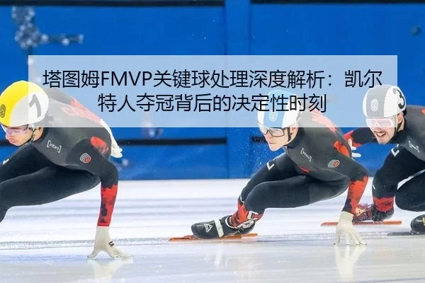 塔图姆FMVP关键球处理深度解析：凯尔特人夺冠背后的决定性时刻