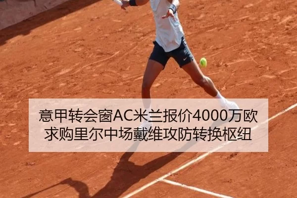 意甲转会窗AC米兰报价4000万欧求购里尔中场戴维攻防转换枢纽