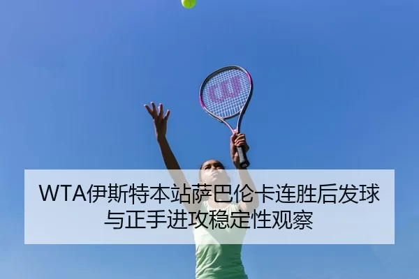 WTA伊斯特本站萨巴伦卡连胜后发球与正手进攻稳定性观察