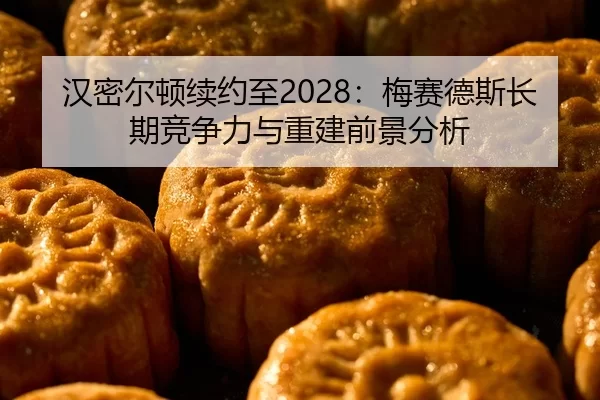 汉密尔顿续约至2028：梅赛德斯长期竞争力与重建前景分析